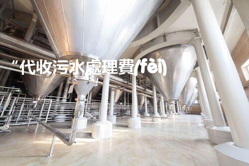 “代收污水處理費(fèi)，綠色環(huán)保新舉措，共建美好家園！